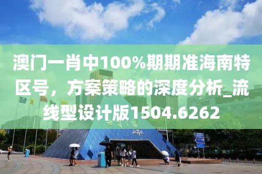 澳门一肖中100%期期准海南特区号，方案策略的深度分析_流线型设计版1504.6262
