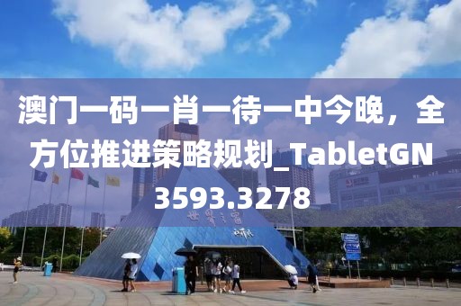 澳门一码一肖一待一中今晚，全方位推进策略规划_TabletGN3593.3278