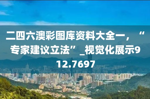 二四六澳彩图库资料大全一，“专家建议立法”_视觉化展示912.7697