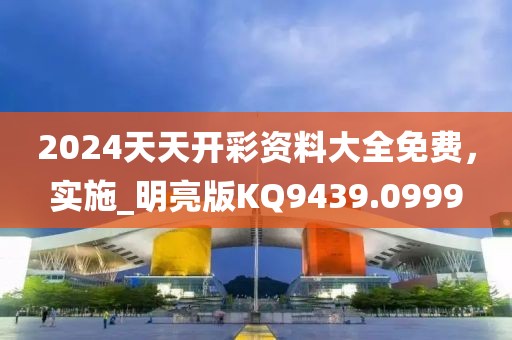 2024天天开彩资料大全免费，实施_明亮版KQ9439.0999