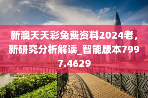 新澳天天彩免费资料2024老，新研究分析解读_智能版本7997.4629