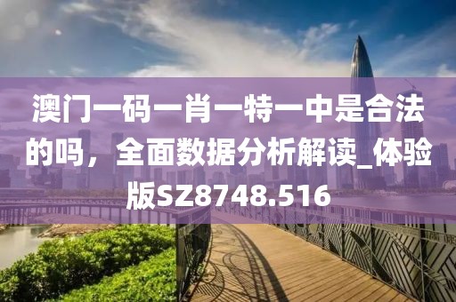 澳门一码一肖一特一中是合法的吗，全面数据分析解读_体验版SZ8748.516