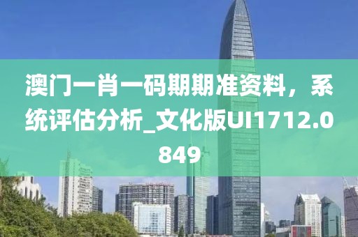 澳门一肖一码期期准资料，系统评估分析_文化版UI1712.0849