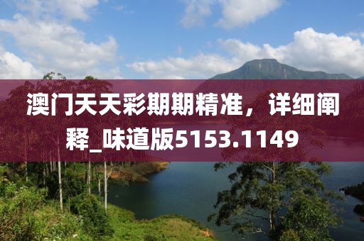 澳门天天彩期期精准，详细阐释_味道版5153.1149