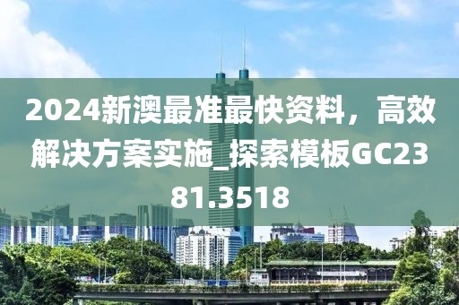 2024新澳最准最快资料，高效解决方案实施_探索模板GC2381.3518