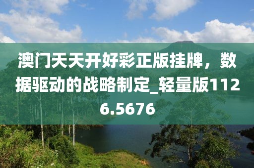 澳门天天开好彩正版挂牌，数据驱动的战略制定_轻量版1126.5676