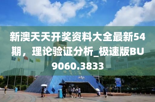 新澳天天开奖资料大全最新54期，理论验证分析_极速版BU9060.3833