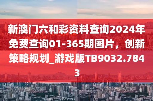 新澳门六和彩资料查询2024年免费查询01-365期图片，创新策略规划_游戏版TB9032.7843