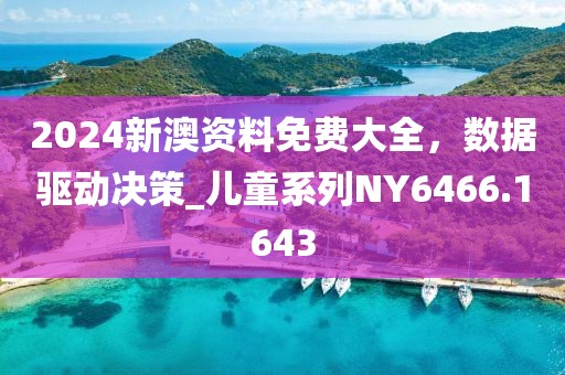 2024新澳资料免费大全，数据驱动决策_儿童系列NY6466.1643