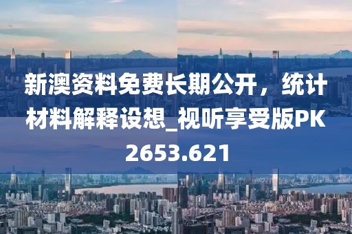 新澳资料免费长期公开，统计材料解释设想_视听享受版PK2653.621