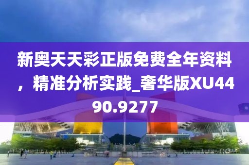 新奥天天彩正版免费全年资料，精准分析实践_奢华版XU4490.9277