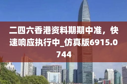 二四六香港资料期期中准，快速响应执行中_仿真版6915.0744