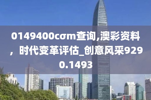 0149400cσm查询,澳彩资料，时代变革评估_创意风采9290.1493