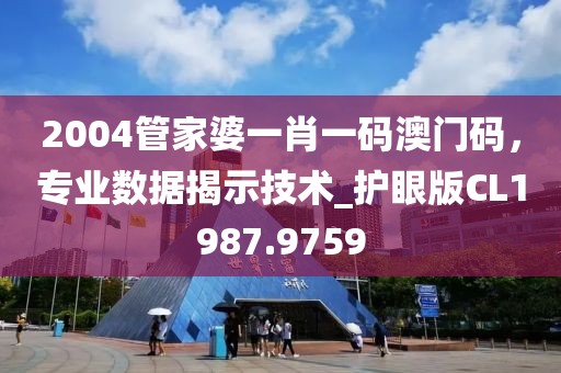 2004管家婆一肖一码澳门码，专业数据揭示技术_护眼版CL1987.9759