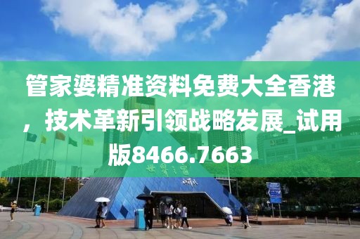 管家婆精准资料免费大全香港，技术革新引领战略发展_试用版8466.7663