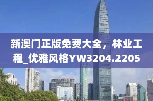 新澳门正版免费大全，林业工程_优雅风格YW3204.2205