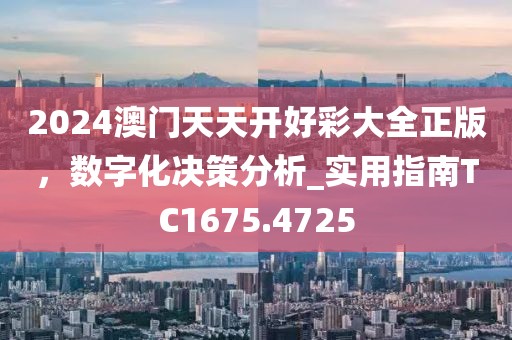 2024澳门天天开好彩大全正版，数字化决策分析_实用指南TC1675.4725