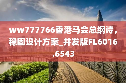ww777766香港马会总纲诗，稳固设计方案_并发版FL6016.6543