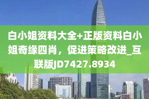 白小姐资料大全+正版资料白小姐奇缘四肖，促进策略改进_互联版JD7427.8934