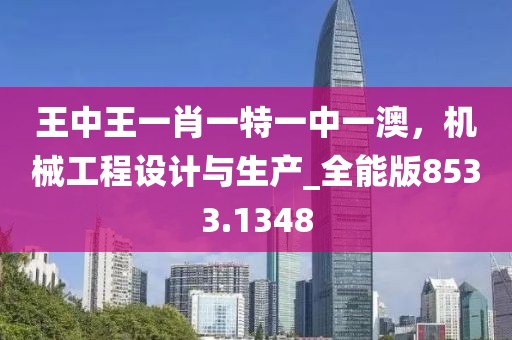 王中王一肖一特一中一澳，机械工程设计与生产_全能版8533.1348
