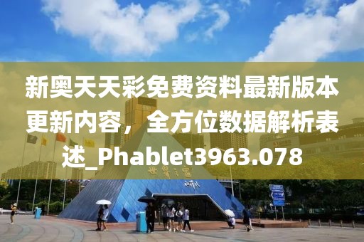 新奥天天彩免费资料最新版本更新内容，全方位数据解析表述_Phablet3963.078