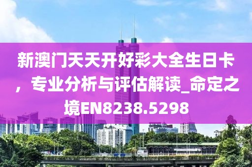 新澳门天天开好彩大全生日卡，专业分析与评估解读_命定之境EN8238.5298