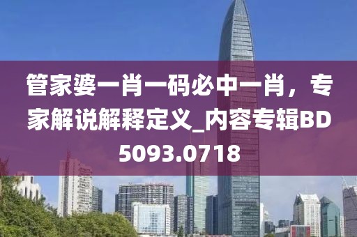 管家婆一肖一码必中一肖，专家解说解释定义_内容专辑BD5093.0718
