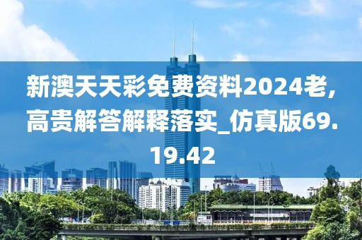新澳天天彩免费资料2024老,高贵解答解释落实_仿真版69.19.42