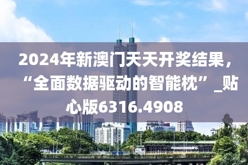 2024年新澳门天天开奖结果，“全面数据驱动的智能枕”_贴心版6316.4908