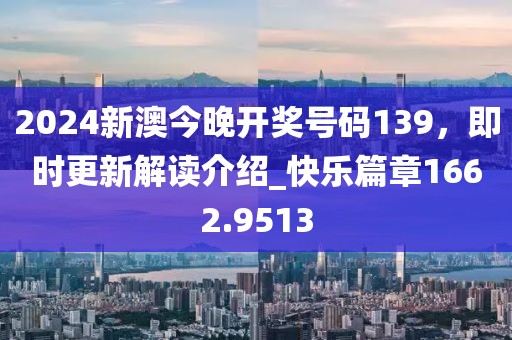 2024新澳今晚开奖号码139，即时更新解读介绍_快乐篇章1662.9513