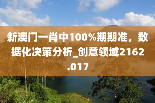 新澳门一肖中100%期期准，数据化决策分析_创意领域2162.017