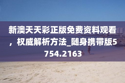 新澳天天彩正版免费资料观看，权威解析方法_随身携带版5754.2163
