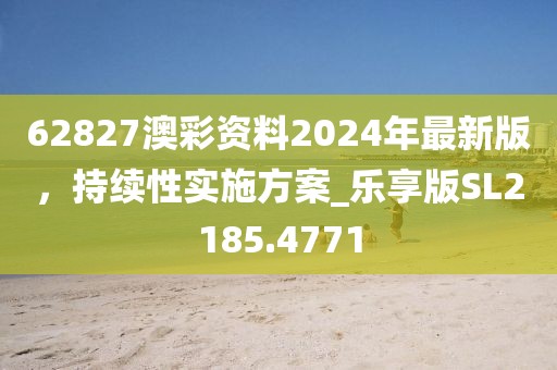 62827澳彩资料2024年最新版，持续性实施方案_乐享版SL2185.4771