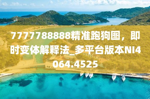7777788888精准跑狗图，即时变体解释法_多平台版本NI4064.4525