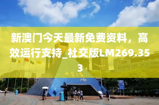 新澳门今天最新免费资料，高效运行支持_社交版LM269.353