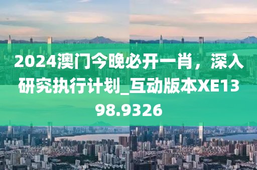 2024澳门今晚必开一肖，深入研究执行计划_互动版本XE1398.9326