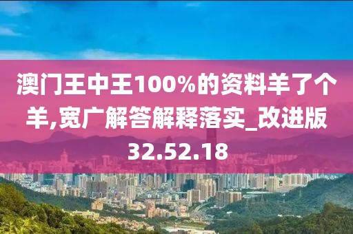 澳门王中王100%的资料羊了个羊,宽广解答解释落实_改进版32.52.18