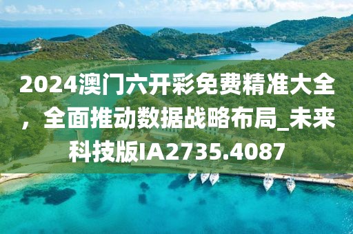 2024澳门六开彩免费精准大全，全面推动数据战略布局_未来科技版IA2735.4087