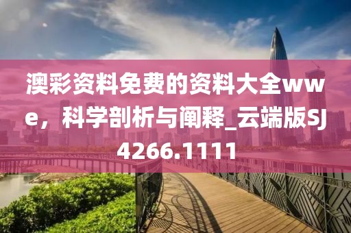 澳彩资料免费的资料大全wwe，科学剖析与阐释_云端版SJ4266.1111