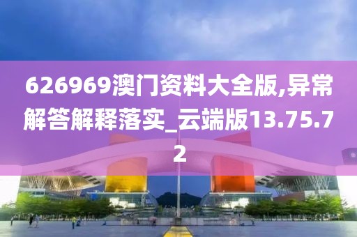 626969澳门资料大全版,异常解答解释落实_云端版13.75.72
