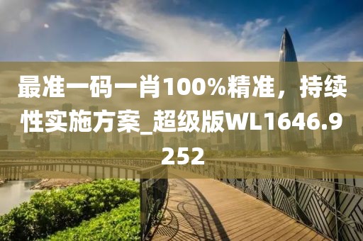 最准一码一肖100%精准，持续性实施方案_超级版WL1646.9252