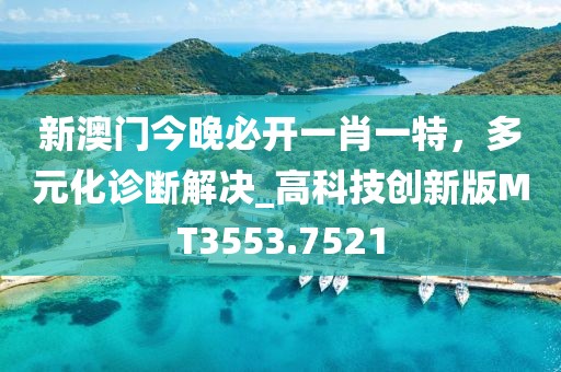 新澳门今晚必开一肖一特，多元化诊断解决_高科技创新版MT3553.7521