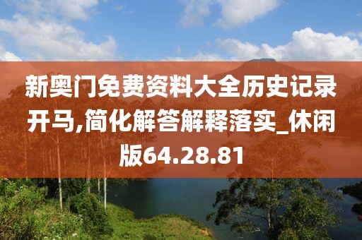 新奥门免费资料大全历史记录开马,简化解答解释落实_休闲版64.28.81