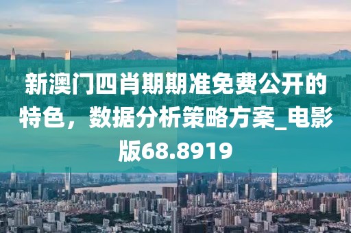 新澳门四肖期期准免费公开的特色，数据分析策略方案_电影版68.8919