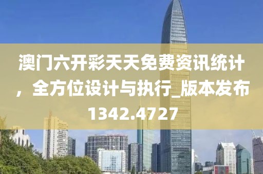 澳门六开彩天天免费资讯统计，全方位设计与执行_版本发布1342.4727
