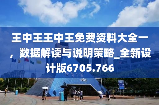 王中王王中王免费资料大全一，数据解读与说明策略_全新设计版6705.766