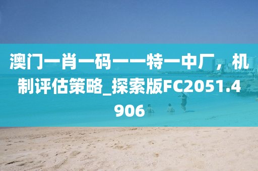 澳门一肖一码一一特一中厂，机制评估策略_探索版FC2051.4906