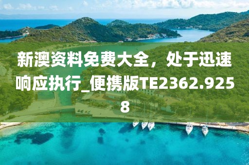 新澳资料免费大全，处于迅速响应执行_便携版TE2362.9258