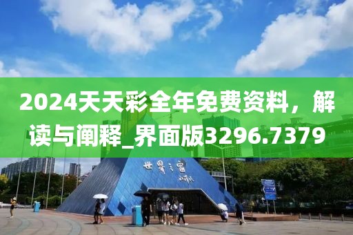 2024天天彩全年免费资料，解读与阐释_界面版3296.7379