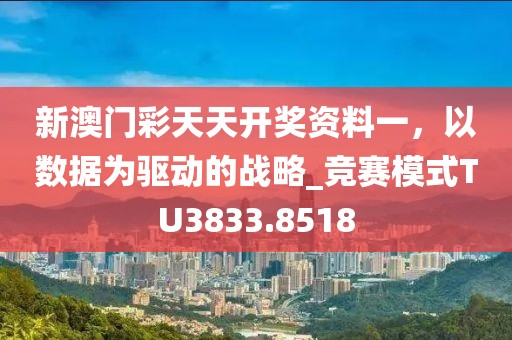 新澳门彩天天开奖资料一，以数据为驱动的战略_竞赛模式TU3833.8518